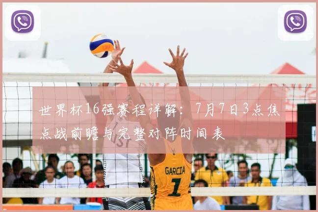 世界杯16强赛程详解：7月7日3点焦点战前瞻与完整对阵时间表