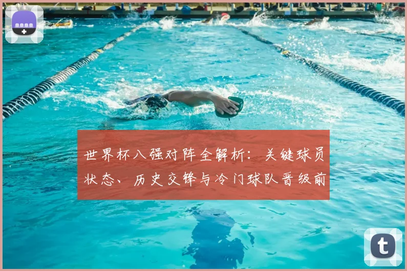 世界杯八强对阵全解析：关键球员状态、历史交锋与冷门球队晋级前景深度前瞻