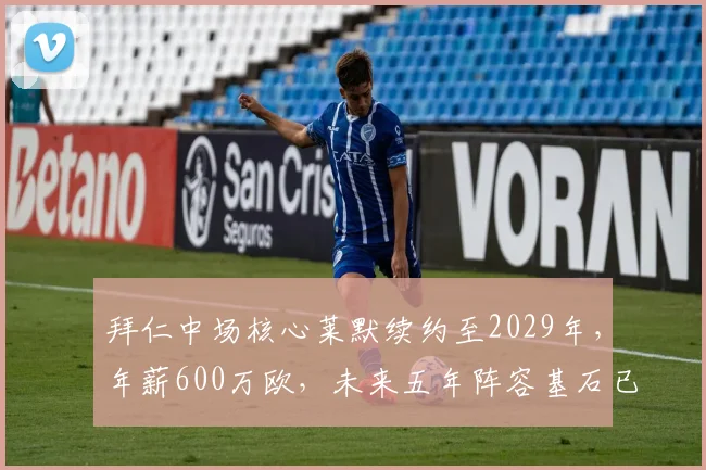 拜仁中场核心莱默续约至2029年，年薪600万欧，未来五年阵容基石已定